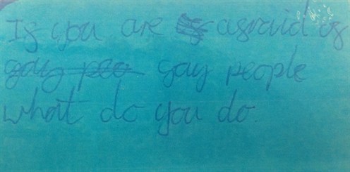 Photograph of child's message- 'If you are afraid of gay people what do you do'